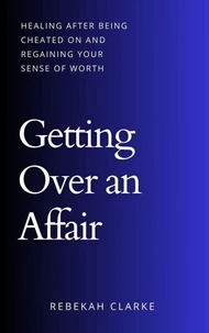 Getting Over An Affair: Healing After Being Cheated On And Regaining Your Sense Of Worth
