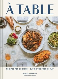 Rebekah Peppler - A Table - Recipes for Cooking and Eating the French Way.