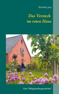 Rebekka Jost - Das Versteck im roten Haus - Eine "Pflegefamiliengeschichte".