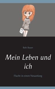 Rebi Bauer - Mein Leben und ich - Flucht in einen Neuanfang.