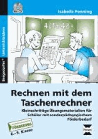 Rechnen mit dem Taschenrechner - Kleinschrittige Übungsmaterialien für Schüler mit sonderpädagogischem Förderbedarf (6. bis 9. Klasse).