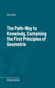 The Path-Way to Knowledg, Containing the First Principles of Geometrie