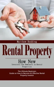 Rental Property: How New Investors Can Dominate in Rental Properties (The Ultimate Beginners Guide on How to Become an Effective Rental Property Investor)