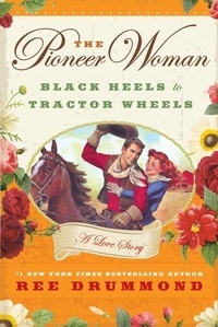 Ree Drummond - The Pioneer Woman - Black Heels to Tractor Wheels - A Love Story.