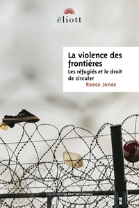 Reece Jones - La violence des frontières - Les réfugiés et le droit de circuler.
