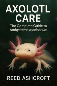Axolotl Mastery The Complete Guide to Ambystoma mexicanum Care