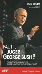 Reed Brody - Faut-il juger George Bush ? - Pleins feux sur un rapport qui dénonce la torture et l'impunité.
