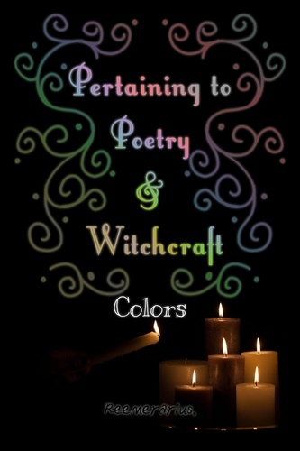  Reemerarius . - Pertaining to Poetry and Witchcraft: Colors.