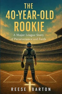 The 40-year-old Rookie - A Major League Story of Perseverance and Faith