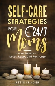  Reese Frazier - Self-Care Strategies for 24/7 Moms: Simple Solutions to Reset, Relax, and Recharge.
