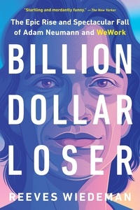 Reeves Wiedeman - Billion Dollar Loser - The Epic Rise and Spectacular Fall of Adam Neumann and WeWork.