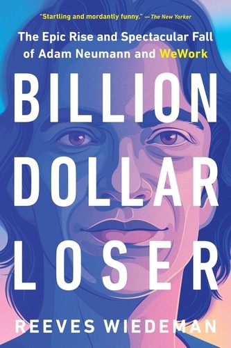 Billion Dollar Loser. The Epic Rise and Spectacular Fall of Adam Neumann and WeWork