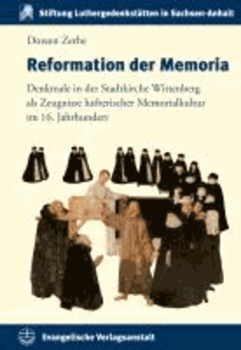 Reformation der Memoria - Denkmale in der Stadtkirche Wittenberg als Zeugnisse lutherischer Memorialkultur im 16. Jahrhundert.