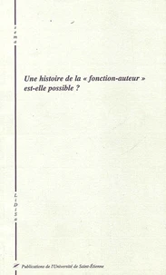 Une Histoire De La "Fonction-Auteur" Est-Elle Possible ? Actes Du Colloque Lidisa, Ens Fontenay, Mai 2000