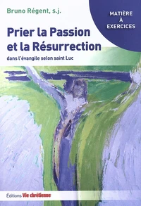 Prier la Passion et la Résurrection dans l'évangile selon saint Luc