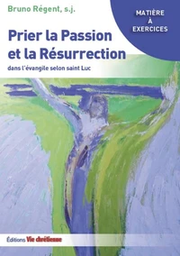 Prier la Passion et la Résurrection dans l'évangile selon saint Luc