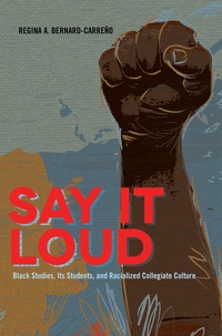 Regina Bernard-carreño - Say It Loud - Black Studies, Its Students, and Racialized Collegiate Culture.