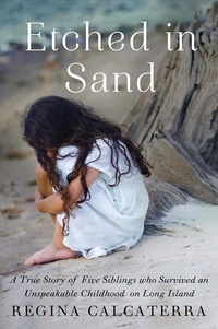 Regina Calcaterra - Etched in Sand - A True Story of Five Siblings Who Survived an Unspeakable Childhood on Long Island.