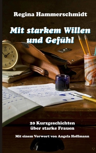 Mit starkem Willen und Gefühl. 20 Kurzgeschichten über starke Frauen mit einem Vorwort von Angela Hoffmann