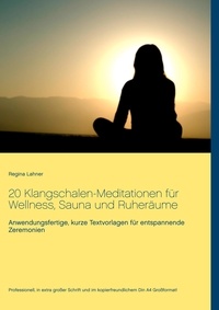 Regina Lahner - 20 Klangschalen-Meditationen für Wellness, Sauna und Ruheräume - Anwendungsfertige, kurze Textvorlagen für entspannende Zeremonien.