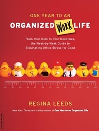 Regina Leeds - One Year to an Organized Work Life - From Your Desk to Your Deadlines, the Week-by-Week Guide to Eliminating Office Stress for Good.
