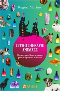 Regina Martino - Lithothérapie animale - 50 pierres et élixirs minéraux pour soigner vos animaux.