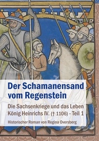 Regina Oversberg - Der Schamanensand vom Regenstein - Die Sachsenkriege und das Leben König Heinrichs IV. (gest. 1106) - Teil 1.