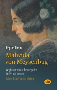 Regina Timm - Malwida von Meysenbug - Wegbereiterin der Emanzipation im 19. Jahrhundert - Leben, Werk und Wirkung.