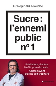 Réginald Allouche - Sucre : l'ennemi public n°1 - Prédiabète, diabète, foie gras, prise de poids... Agissez avant qu'il ne soit trop tard.