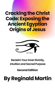  Reginald Martin - Cracking The Christ Code: Exposing The Ancient Egyptian Origins Of Jesus.