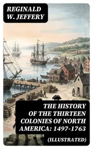 The History of the Thirteen Colonies of North America: 1497-1763 (Illustrated)