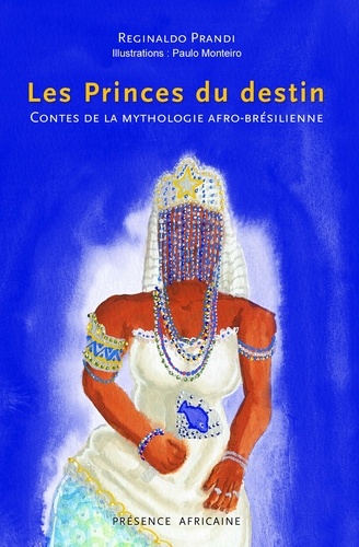 Reginaldo Prandi et Paulo Monteiro - Princes du destin (les) - Contes de la mythologie afro-bresilienne.