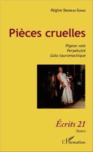 Régine Bruneau-Suhas - Pièces cruelles - Pigeon vole ; Perpétuité ; Gala tauromachique.