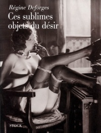 Régine Deforges - Ces Sublimes Objets Du Desir.