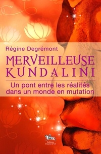 Régine Degremont - Merveilleuse Kundalini - Un pont entre les réalités dans un monde en mutation.