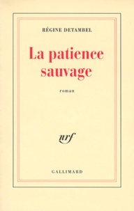 Régine Detambel - La patience sauvage.