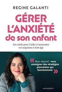 Regine Galanti - Gérer l'anxiété de son enfant - Les outils pour l'aider à surmonter ses angoisses, à tout âge.