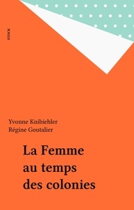 Régine Goutalier et Yvonne Knibiehler - La Femme au temps des colonies.