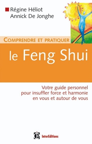 Comprendre et pratiquer le Feng Shui. Votre guide personnel pour insufler force et harmonie en vous et autour de vous