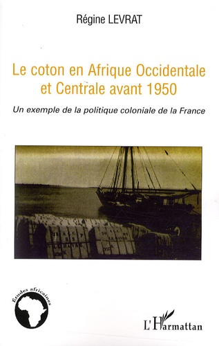 Régine Levrat - Le coton en Afrique Occidentale et Centrale avant 1950 - Un exemple de la politique coloniale de la France.