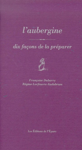 Régine Lorfeuvre-Audabram et Françoise Dubarry - L'aubergine - Dix façons de la préparer.