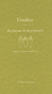 Régine Lorfeuvre-Audabram - L'endive - Dix façons de la préparer.