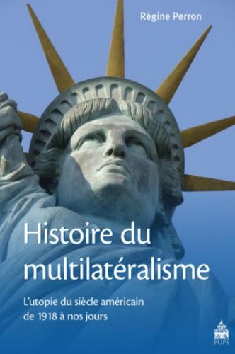 Régine Perron - Histoire du multilatéralisme - L'utopie du siècle américain de 1918 à nos jours.