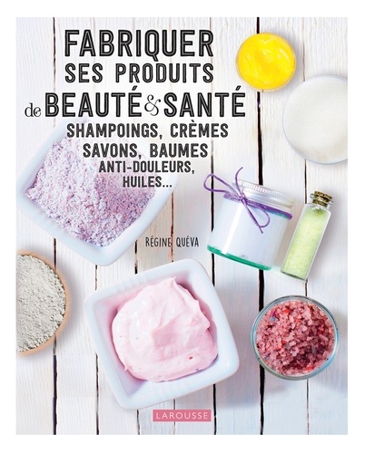 Régine Quéva - Fabriquer ses produits de beauté & santé - Shampoings, crèmes savons, baumes anti-douleurs, huiles.