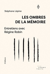 Régine Robin et Stéphane Lépine - Les ombres de la mémoire - Entretiens avec Régine Robin.