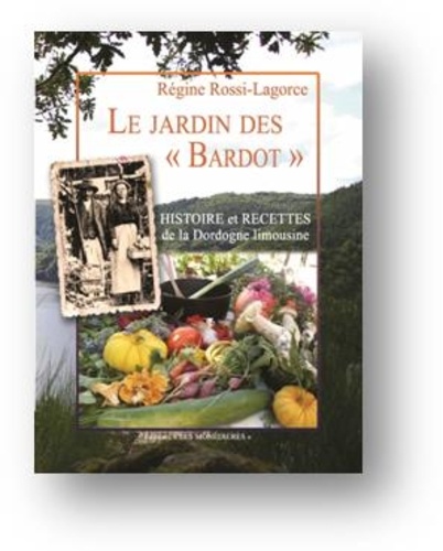 Régine Rossi-Agorce - Le Jardin des « Bardot » - Histoire et recettes de la Dordogne limousine.