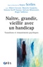 Régine Scelles et Albert Ciccone - Naître, grandir, vieillir avec un handicape - Transitions et remaniements psychiques.