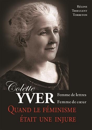 Régine Thieulent-Torréton - Colette Yver, Femme de lettres, femme de cœur - Quand le féminisme était une injure.