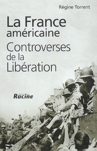 Régine Torrent - La France américaine - Controverses de la Libération.