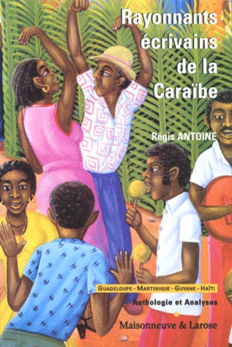 Régis Antoine - Rayonnants Ecrivains De La Caraibe. Haiti, Guadeloupe, Martinique, Guyane, Anthologie Et Analyses.